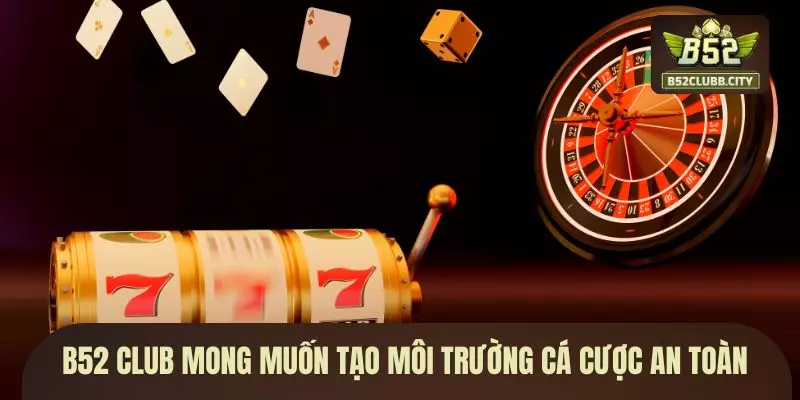 B52 CLUB mong muốn tạo môi trường cá cược an toàn B52 CLUB mong muốn tạo môi trường cá cược an toàn