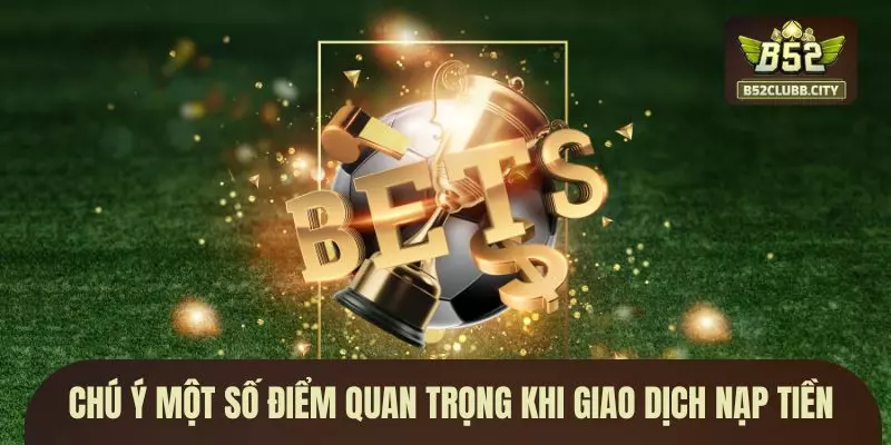 Chú ý một số điểm quan trọng khi giao dịch nạp tiền Chú ý một số điểm quan trọng khi giao dịch nạp tiền