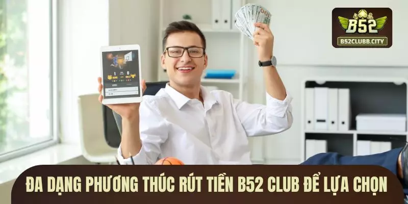 Đa dạng phương thúc rút tiền B52 CLUB để lựa chọn Đa dạng phương thúc rút tiền B52 CLUB để lựa chọn