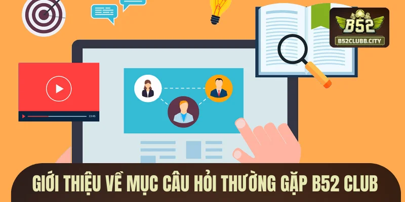 Giới thiệu về mục câu hỏi thường gặp B52 CLUB Giới thiệu về mục câu hỏi thường gặp B52 CLUB