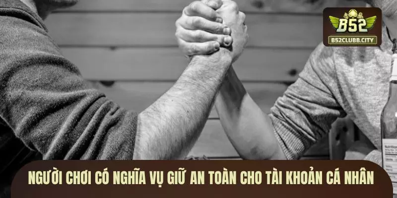 Người chơi có nghĩa vụ giữ an toàn cho tài khoản cá nhân Người chơi có nghĩa vụ giữ an toàn cho tài khoản cá nhân