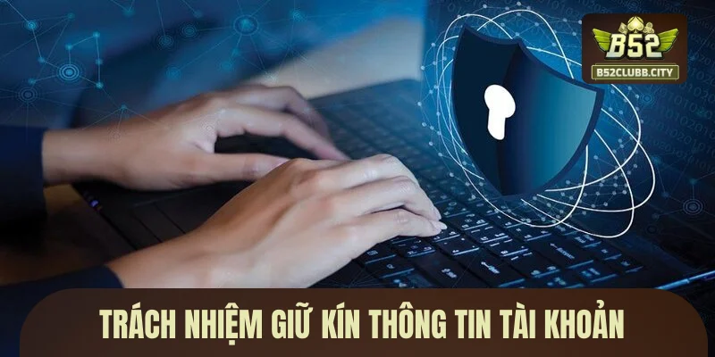 Trách nhiệm của bạn khi thao tác và giữ kín thông tin tài khoản Trách nhiệm của bạn khi thao tác và giữ kín thông tin tài khoản