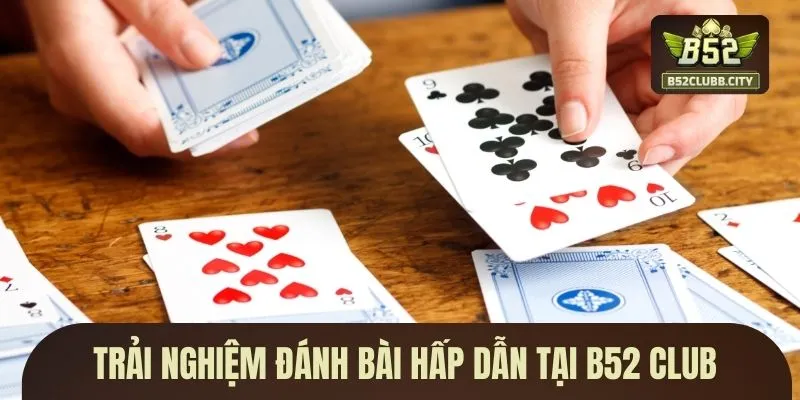 Trải nghiệm đánh bài hấp dẫn tại B52 CLUB Trải nghiệm đánh bài hấp dẫn tại B52 CLUB