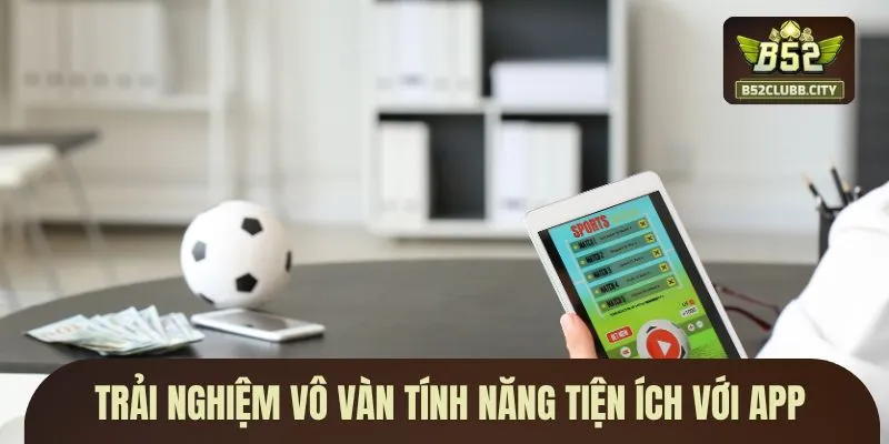 Trải nghiệm vô vàn tính năng tiện ích với app Trải nghiệm vô vàn tính năng tiện ích với app